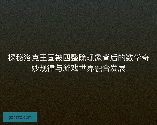 探秘洛克王国被四整除现象背后的数学奇妙规律与游戏世界融合发展