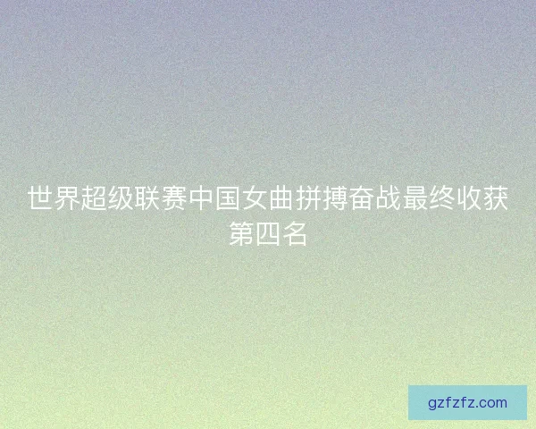 世界超级联赛中国女曲拼搏奋战最终收获第四名