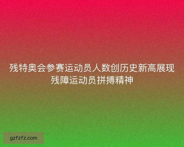 残特奥会参赛运动员人数创历史新高展现残障运动员拼搏精神 残特奥会参赛运动员人数创历史新高展现残障运动员拼搏精神