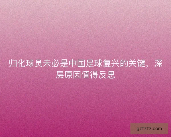 归化球员未必是中国足球复兴的关键，深层原因值得反思