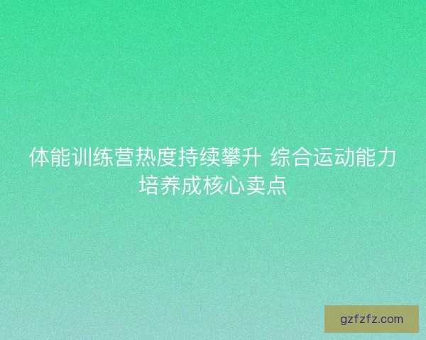 体能训练营热度持续攀升 综合运动能力培养成核心卖点