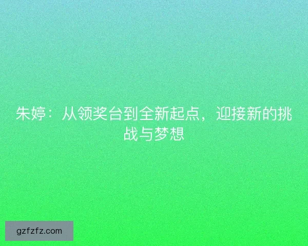 朱婷：从领奖台到全新起点，迎接新的挑战与梦想
